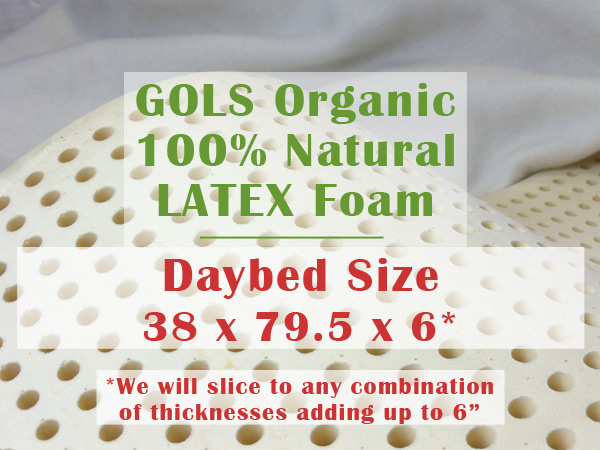 100% Natural GOLS Certified Organic Dunlop Latex Foam - Daybed Size: 6" thick Twin Size 38 x 79.5" - thickness can be sliced + cushion sizes can be cut to your specs